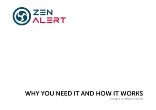 WHY YOU NEED IT AND HOW IT WORKS 
ZENALERT WHITEPAPER 
 