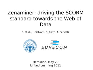 Zenaminer: driving the SCORM
 standard towards the Web of
            Data
     E. Mudu, L. Schiatti, G. Rizzo, A. Servetti




              Heraklion, May 29
            Linked Learning 2011
 