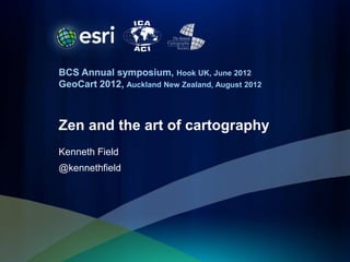 BCS Annual symposium, Hook UK, June 2012
GeoCart 2012, Auckland New Zealand, August 2012



Zen and the art of cartography
Kenneth Field
@kennethfield
 