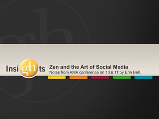 Zen and the Art of Social Media
Notes from AMA conference on 10.6.11 by Erin Bell
 