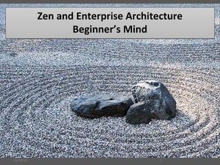 Zen and Enterprise Architecture
                  Beginner’s Mind




11/19/12                             1
 