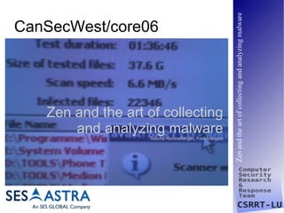 Zen and the art of collecting and analyzing malware
CanSecWest/core06




   Zen and the art of collecting
       and analyzing malware
                    Sascha Rommelfangen, Fred Arbogast
 