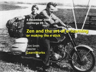 4 December 2009 conVerge 09 Zen and the art of e-learning or making the e stick Clint Smith Director LearnWorks 