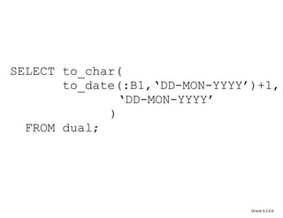 Oracle 9.2.0.6 SELECT to_char(   to_date(:B1,‘DD-MON-YYYY’)+1,   ‘DD-MON-YYYY’ )   FROM dual; 