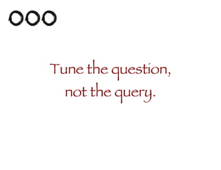Tune the question, not the query. 