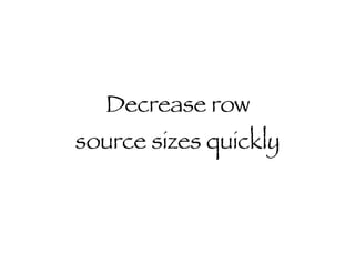 Decrease row source sizes quickly 