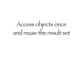 Access objects once and reuse the result set 