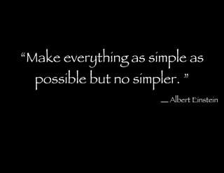 “ Make everything as simple as possible but no simpler. ” Albert Einstein 