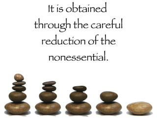 It is obtained  through the careful reduction of the nonessential. 