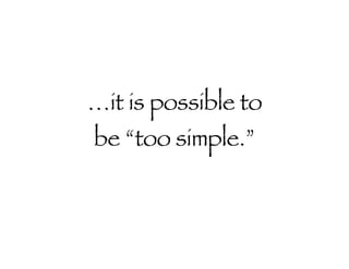 … it is possible to be “too simple.” 