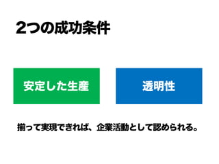 2つの成功条件
安定した生産 透明性
揃って実現できれば、企業活動として認められる。
 