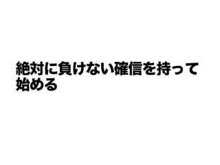 絶対に負けない確信を持って
始める
 