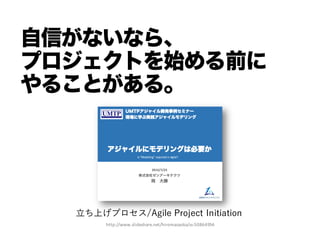 自信がないなら、
プロジェクトを始める前に
やることがある。
⽴立ち上げプロセス/Agile Project Initiation
http://www.slideshare.net/hiromasaoka/ss-­‐50864954
 
