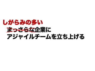 まっさらな企業に
アジャイルチームを立ち上げる
しがらみの多い
 