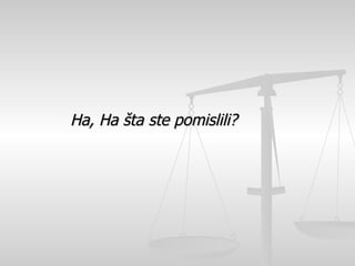 Ha, Ha  š ta ste pomislili? 