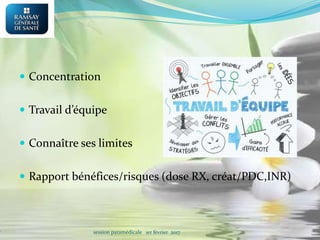  Concentration
 Travail d’équipe
 Connaître ses limites
 Rapport bénéfices/risques (dose RX, créat/PDC,INR)
session paramédicale 1er février 2017
 