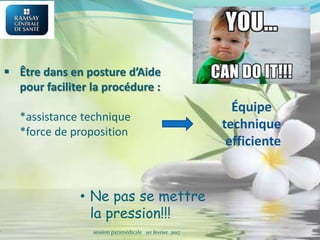  Être dans en posture d’Aide
pour faciliter la procédure :
*assistance technique
*force de proposition
• Ne pas se mettre
la pression!!!
session paramédicale 1er février 2017
Équipe
technique
efficiente
 