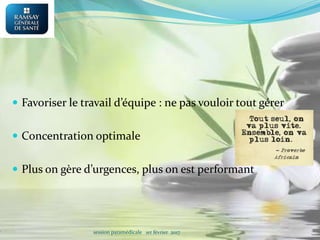  Favoriser le travail d’équipe : ne pas vouloir tout gérer
 Concentration optimale
 Plus on gère d’urgences, plus on est performant
session paramédicale 1er février 2017
 