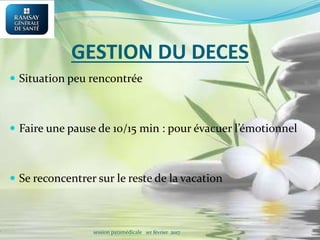 GESTION DU DECES
 Situation peu rencontrée
 Faire une pause de 10/15 min : pour évacuer l’émotionnel
 Se reconcentrer sur le reste de la vacation
session paramédicale 1er février 2017
 