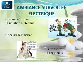 AMBIANCE SURVOLTEE
ELECTRIQUE
 Reconnaître que
la situation est tendue
 Apaiser l’ambiance
Faire preuve
de neutralité
session paramédicale 1er février 2017
 