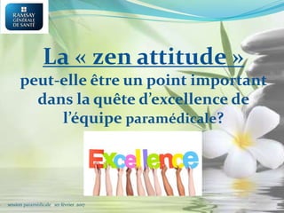 session paramédicale 1er février 2017
La « zen attitude »
peut-elle être un point important
dans la quête d’excellence de
l’équipe paramédicale?
 