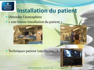 Installation du patient
 Détendre l’atmosphère
 « une bonne installation du patient »
 Techniquer patient (sat,électro,…)
session paramédicale 1er février 2017
 