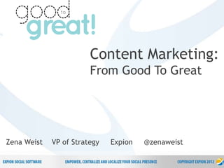 1
P r o p r i e t a r y & C o n f i d e n t i a l
Content Marketing:
From Good To Great
Zena Weist VP of Strategy Expion @...