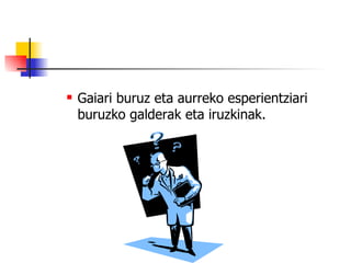 Gaiari buruz eta aurreko esperientziari buruzko galderak eta iruzkinak. 