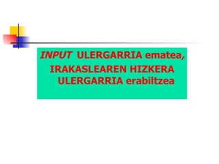 INPUT   ULERGARRIA ematea ,  IRAKASLEAREN HIZKERA ULERGARRIA erabiltzea 