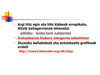 Argi hitz egin eta hitz klabeak errepikatu. Hitzik baliagarrienak lehenetsi. adibidez:  funtsa  barik  substantzia   Irakaslearen hizkera ulergarria  eskeintzea   Ikusizko baliabideak eta antolatzaile grafikoak erabili http://www2.elkarrekin.org/elk/siop/ 