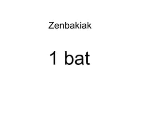 Zenbakiak
1 bat
 