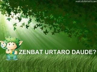 ZENBAT URTARO DAUDE? 