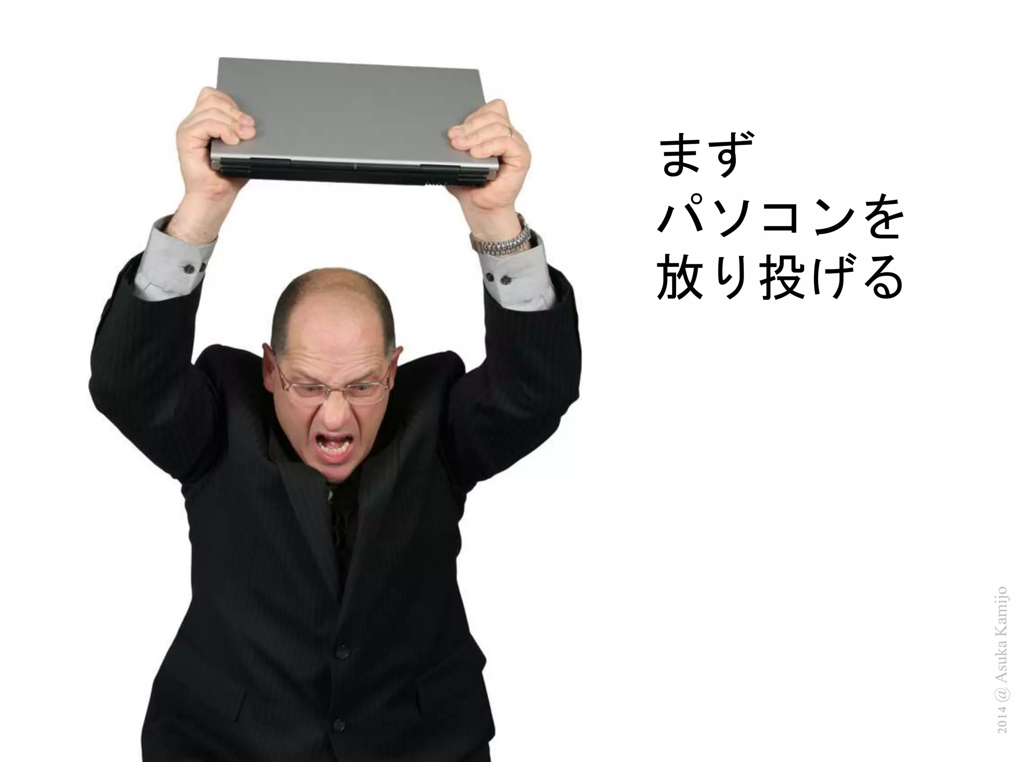 2014 @ Asuka Kamijo 
まず 
パソコンを 
放り投げる 
 