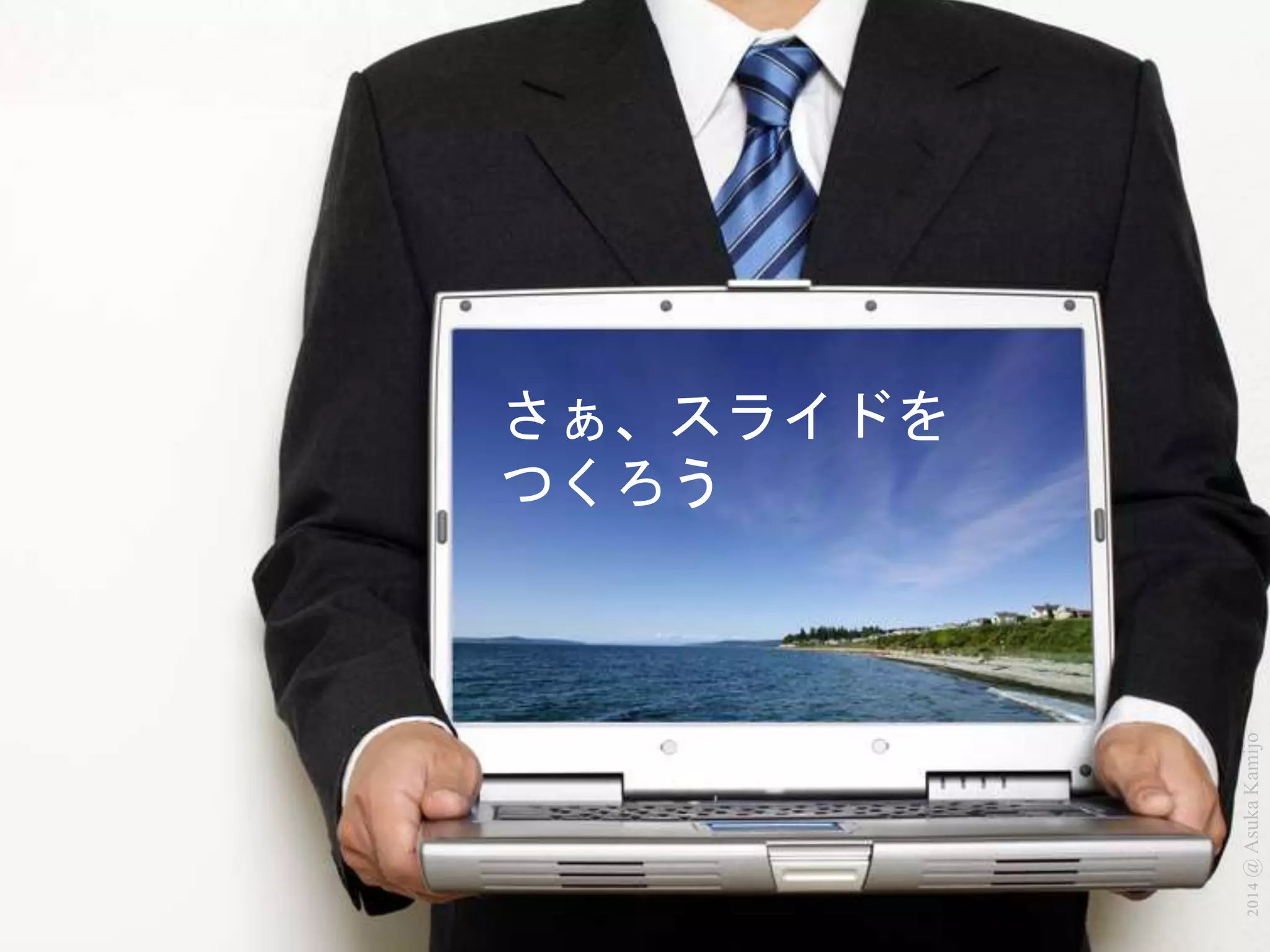 2014 @ Asuka Kamijo 
さぁ、スライドを 
つくろう 
 