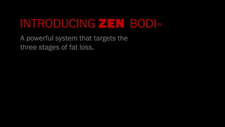 INTRODUCING ZEN BODI™
A powerful system that targets the
three stages of fat loss.
 