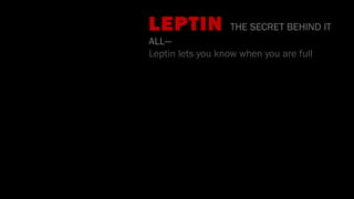 •
LEPTIN THE SECRET BEHIND IT
ALL—
Leptin lets you know when you are full
 