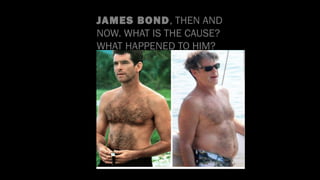 JAMES BOND, THEN AND
NOW. WHAT IS THE CAUSE?
WHAT HAPPENED TO HIM?
 