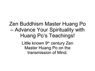 Zen Buddhism Master Huang Po – Advance Your Spirituality with Huang Po’s Teachings! Little known 9 th  century Zen Master Huang Po on the transmission of Mind. 