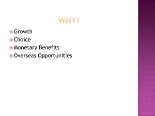  Growth
 Choice
 Monetary Benefits
 Overseas Opportunities
 