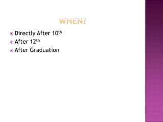  Directly   After 10th
 After 12th
 After Graduation
 