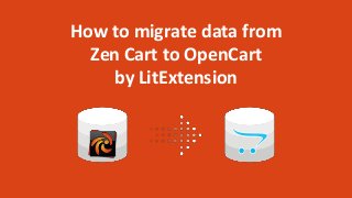 How to migrate data from
Zen Cart to OpenCart
by LitExtension
 