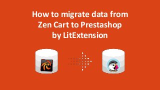 How to migrate data from
Zen Cart to Prestashop
by LitExtension
 