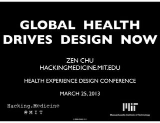 GLOBAL HEALTH
DRIVES DESIGN NOW
             ZEN CHU
      HACKINGMEDICINE.MIT.EDU

  HEALTH EXPERIENCE DESIGN CONFERENCE

             MARCH 25, 2013



                 © ZEN CHU 2010
 