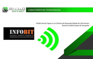 CARACTERÍSTICAS TECNOLÓGICAS




      Infobit Search Engine es un Sistema de Búsqueda Rápida de información.
                                         Nuestro modelo propio de búsqueda.
 