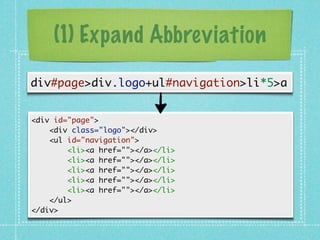 (1) Expand Abbreviation
div#page>div.logo+ul#navigation>li*5>a


<div id="page">
? ? <div class="logo"></div>
? ? <ul id="navigation">
? ? ? ? <li><a href=""></a></li>
? ? ? ? <li><a href=""></a></li>
? ? ? ? <li><a href=""></a></li>
? ? ? ? <li><a href=""></a></li>
? ? ? ? <li><a href=""></a></li>
? ? </ul>
</div>
 