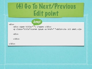 (4) Go To Next/Previous
              Edit point
                      Jump!
<div>
    <div>|<span title=”|”>|</span>|</di...