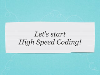 Let’s start
High Speed Coding!
 