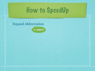 How to SpeedUp
Expand Abbreviation
            i.e. snippets
 