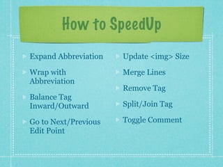 How to SpeedUp
Expand Abbreviation   Update <img> Size

Wrap with             Merge Lines
Abbreviation
                   ...