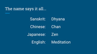 The name says it all...
Sanskrit:
Chinese:
Japanese:
English:
Dhyana
Chan
Zen
Meditation
 